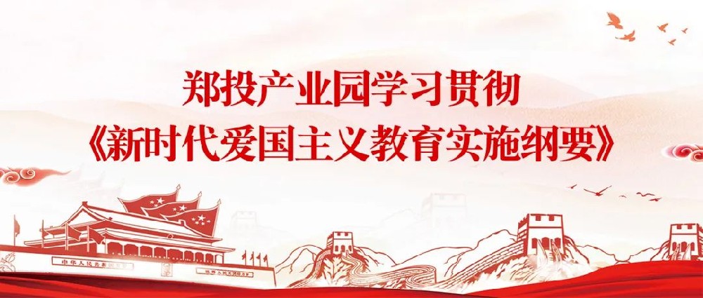 【精神文明建設(shè)】揚愛國情 立強國志│鄭投產(chǎn)業(yè)園組織開展《新時代愛國主義教育實施綱要》宣傳教育活動